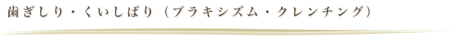 歯ぎしり・くいしばり（ブラキシズム・クレンチング）