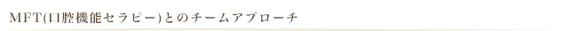 MFT(口腔機能セラピー)とのチームアプローチ