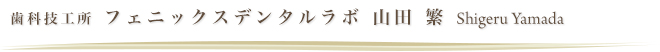歯科技工所　フェニックスラボ　山田 繁　Shigeru Yamada